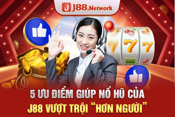 5 ưu điểm giúp nổ hũ của J88 vượt trội “hơn người”